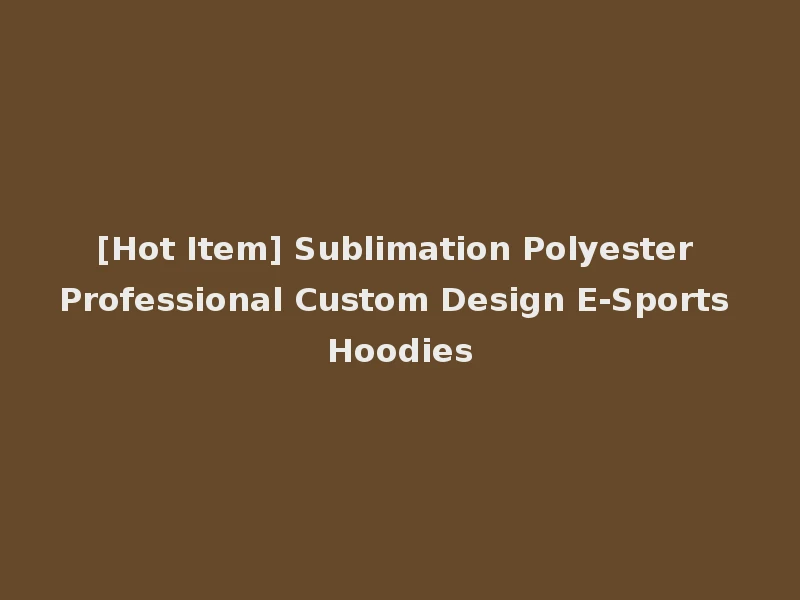 [Hot Item] Sublimation Polyester Professional Custom Design E-Sports Hoodies