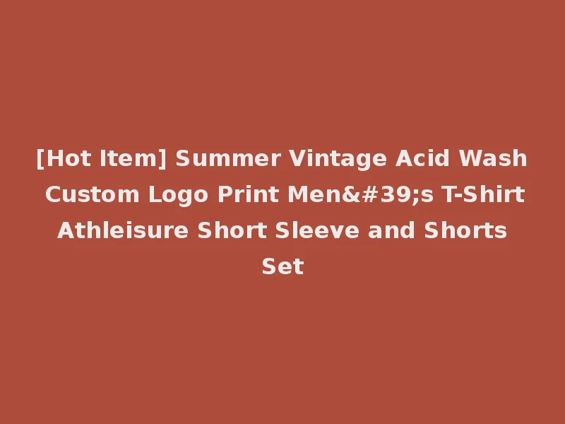 [Hot Item] Summer Vintage Acid Wash Custom Logo Print Men's T-Shirt Athleisure Short Sleeve and Shorts Set