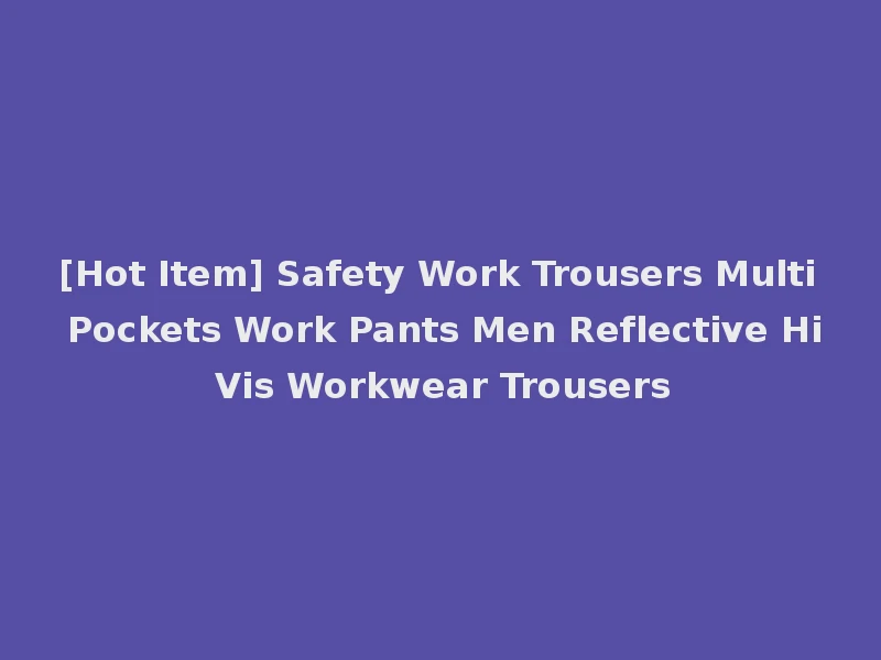 [Hot Item] Safety Work Trousers Multi Pockets Work Pants Men Reflective Hi Vis Workwear Trousers