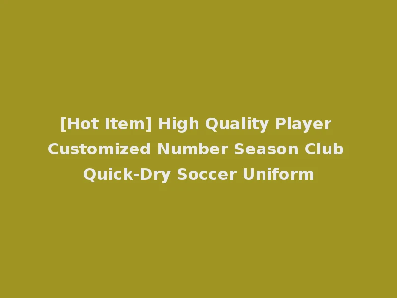 [Hot Item] High Quality Player Customized Number Season Club Quick-Dry Soccer Uniform