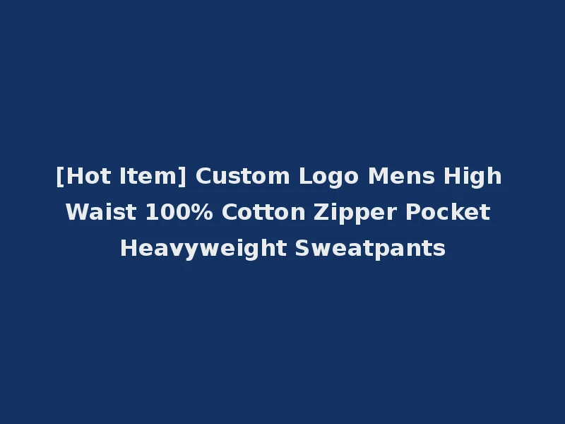 [Hot Item] Custom Logo Mens High Waist 100% Cotton Zipper Pocket Heavyweight Sweatpants