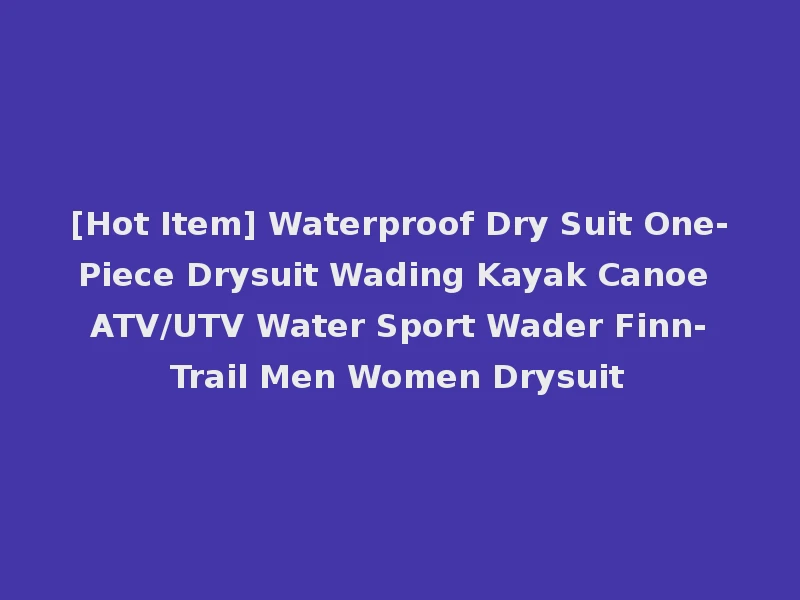 [Hot Item] Waterproof Dry Suit One-Piece Drysuit Wading Kayak Canoe ATV/UTV Water Sport Wader Finn-Trail Men Women Drysuit
