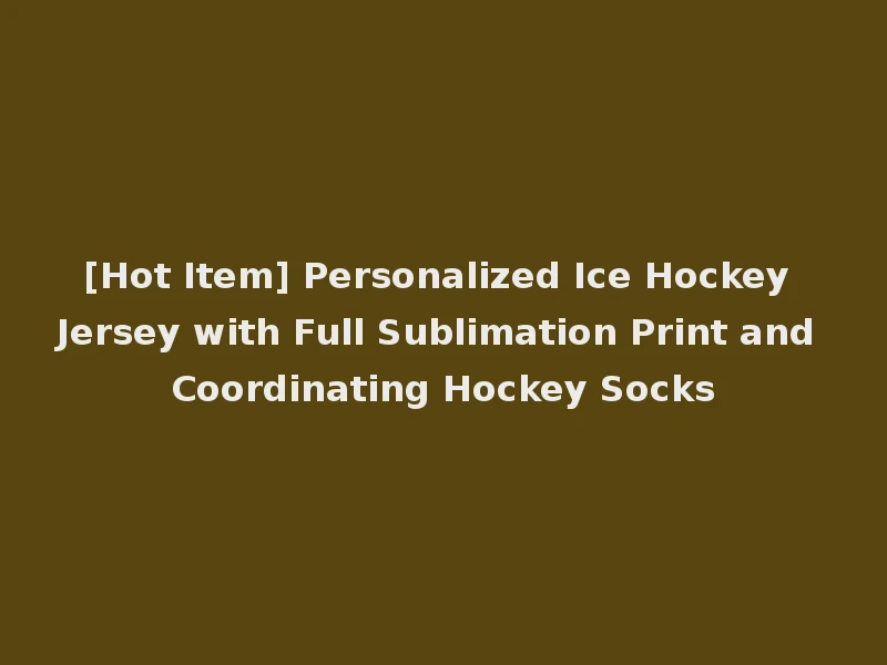 [Hot Item] Personalized Ice Hockey Jersey with Full Sublimation Print and Coordinating Hockey Socks
