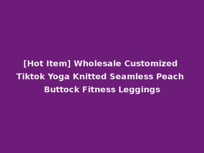 [Hot Item] Wholesale Customized Tiktok Yoga Knitted Seamless Peach Buttock Fitness Leggings