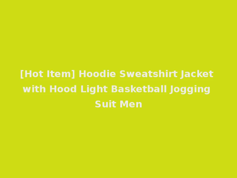 [Hot Item] Hoodie Sweatshirt Jacket with Hood Light Basketball Jogging Suit Men