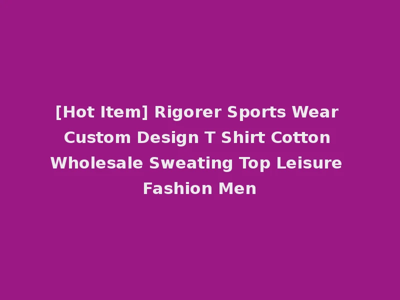 [Hot Item] Rigorer Sports Wear Custom Design T Shirt Cotton Wholesale Sweating Top Leisure Fashion Men