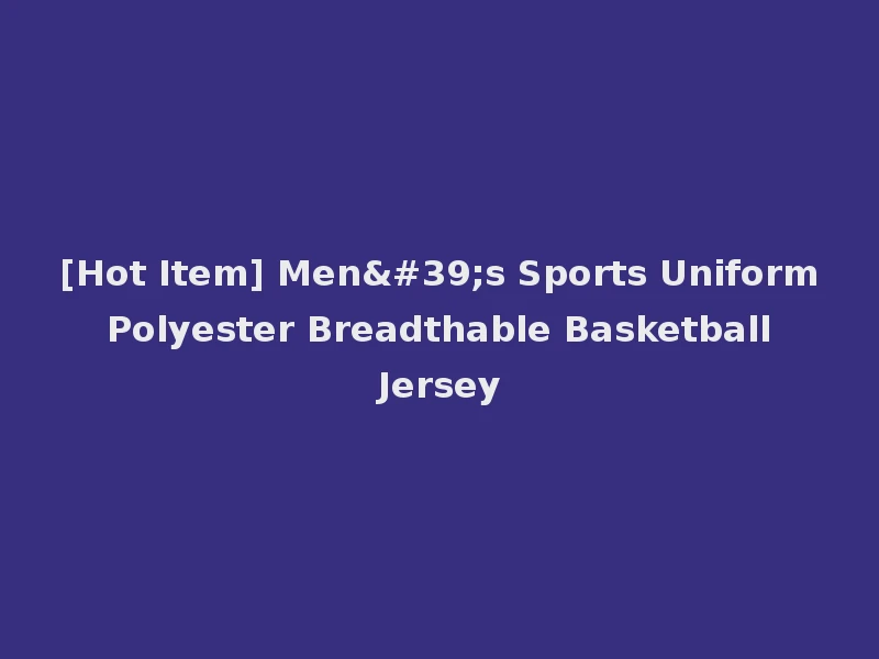 [Hot Item] Men's Sports Uniform Polyester Breadthable Basketball Jersey