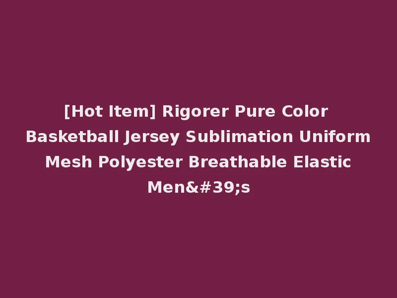 [Hot Item] Rigorer Pure Color Basketball Jersey Sublimation Uniform Mesh Polyester Breathable Elastic Men's