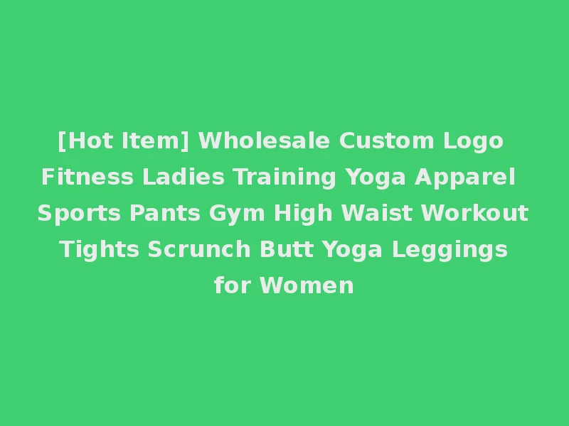 [Hot Item] Wholesale Custom Logo Fitness Ladies Training Yoga Apparel Sports Pants Gym High Waist Workout Tights Scrunch Butt Yoga Leggings for Women