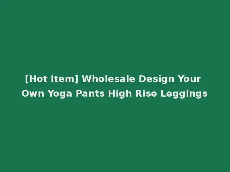 [Hot Item] Wholesale Design Your Own Yoga Pants High Rise Leggings