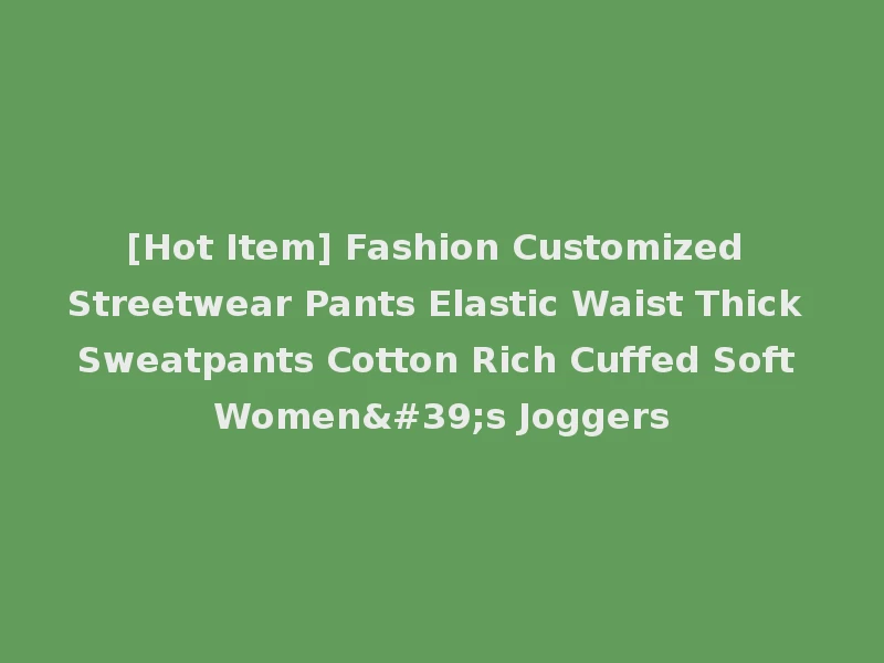 [Hot Item] Fashion Customized Streetwear Pants Elastic Waist Thick Sweatpants Cotton Rich Cuffed Soft Women's Joggers