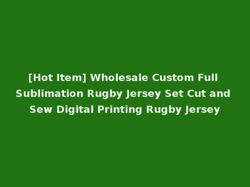 [Hot Item] Wholesale Custom Full Sublimation Rugby Jersey Set Cut and Sew Digital Printing Rugby Jersey