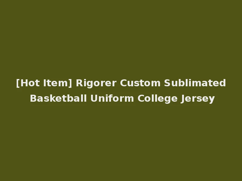[Hot Item] Rigorer Custom Sublimated Basketball Uniform College Jersey