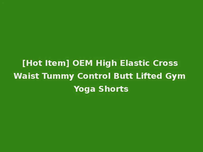 [Hot Item] OEM High Elastic Cross Waist Tummy Control Butt Lifted Gym Yoga Shorts