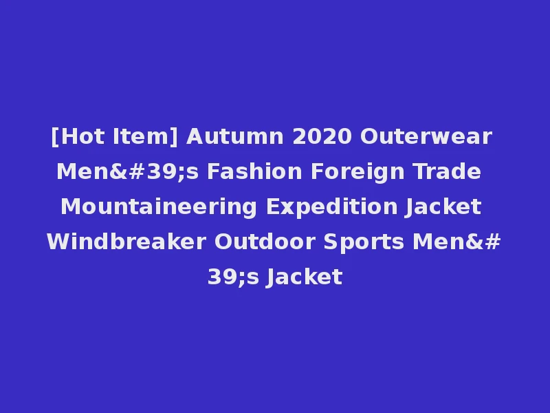 [Hot Item] Autumn 2020 Outerwear Men's Fashion Foreign Trade Mountaineering Expedition Jacket Windbreaker Outdoor Sports Men's Jacket