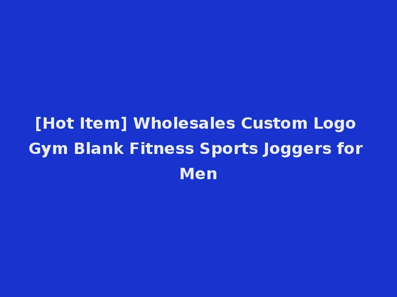 [Hot Item] Wholesales Custom Logo Gym Blank Fitness Sports Joggers for Men