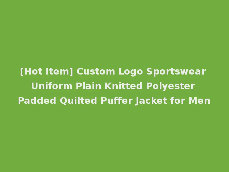 [Hot Item] Custom Logo Sportswear Uniform Plain Knitted Polyester Padded Quilted Puffer Jacket for Men