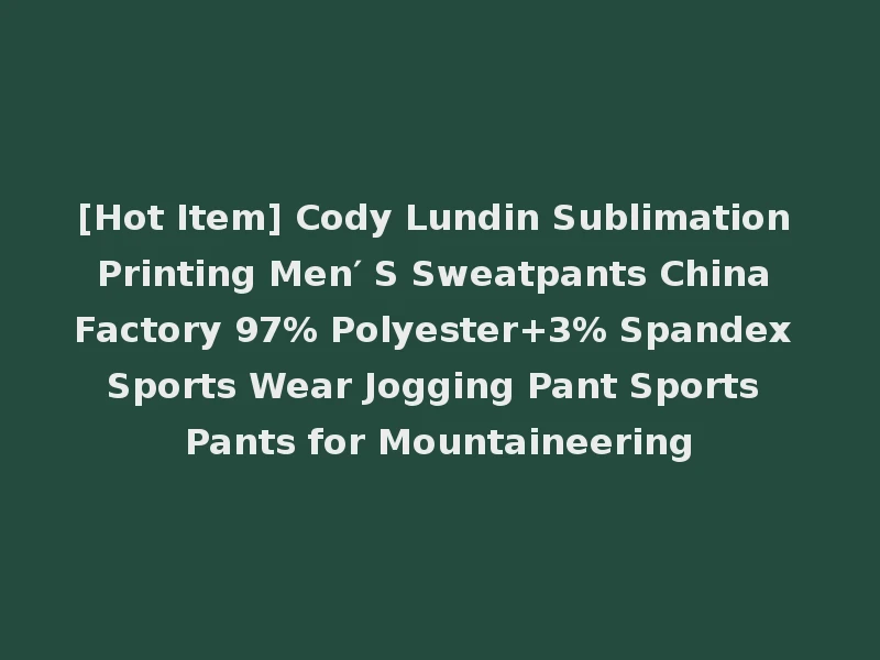 [Hot Item] Cody Lundin Sublimation Printing Men′ S Sweatpants China Factory 97% Polyester+3% Spandex Sports Wear Jogging Pant Sports Pants for Mountaineering