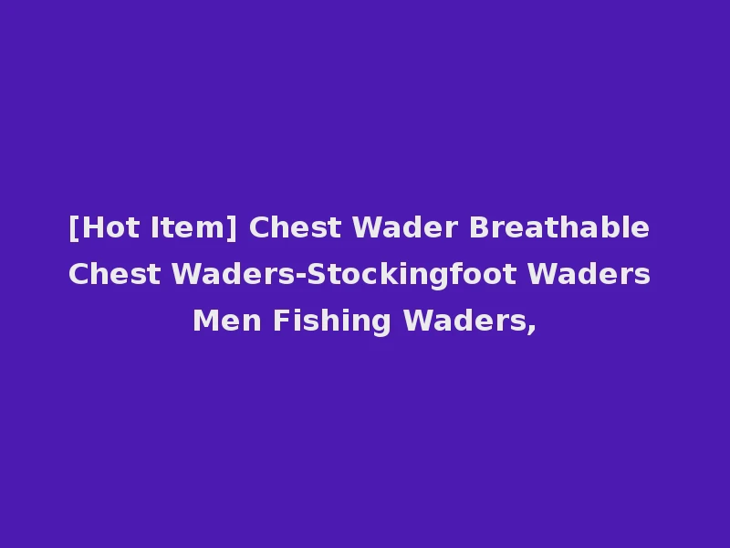 [Hot Item] Chest Wader Breathable Chest Waders-Stockingfoot Waders Men Fishing Waders,