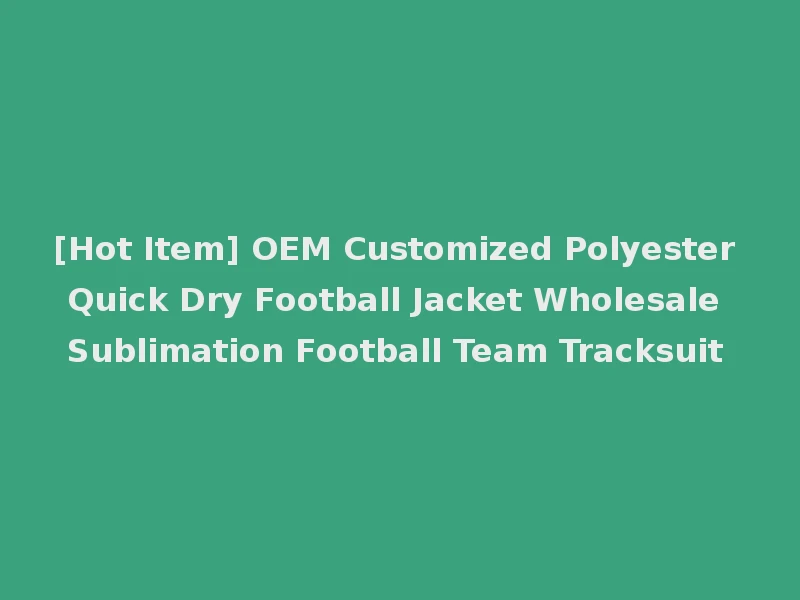 [Hot Item] OEM Customized Polyester Quick Dry Football Jacket Wholesale Sublimation Football Team Tracksuit