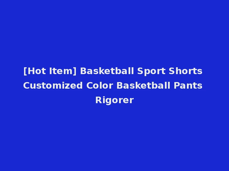 [Hot Item] Basketball Sport Shorts Customized Color Basketball Pants Rigorer