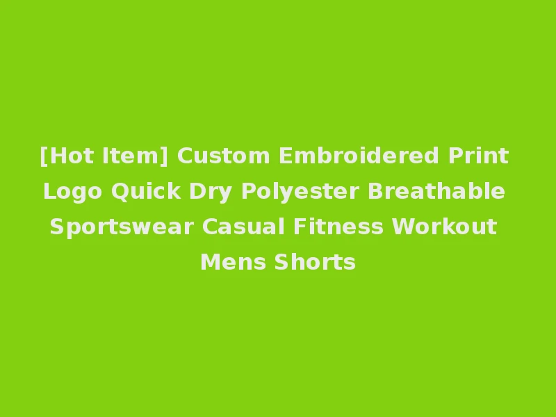 [Hot Item] Custom Embroidered Print Logo Quick Dry Polyester Breathable Sportswear Casual Fitness Workout Mens Shorts
