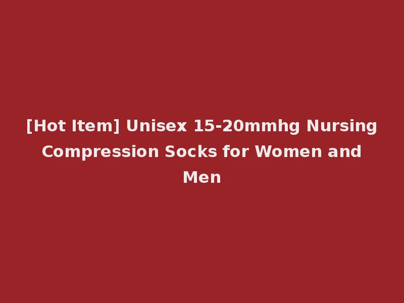 [Hot Item] Unisex 15-20mmhg Nursing Compression Socks for Women and Men
