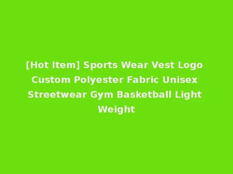 [Hot Item] Sports Wear Vest Logo Custom Polyester Fabric Unisex Streetwear Gym Basketball Light Weight
