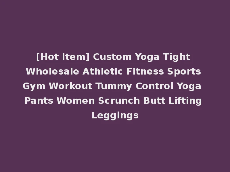 [Hot Item] Custom Yoga Tight Wholesale Athletic Fitness Sports Gym Workout Tummy Control Yoga Pants Women Scrunch Butt Lifting Leggings