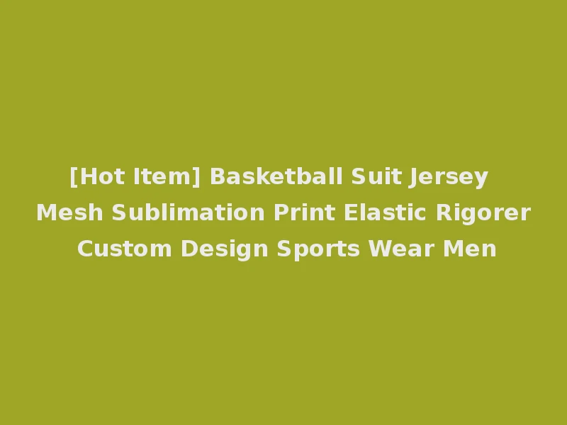 [Hot Item] Basketball Suit Jersey Mesh Sublimation Print Elastic Rigorer Custom Design Sports Wear Men