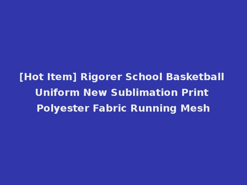 [Hot Item] Rigorer School Basketball Uniform New Sublimation Print Polyester Fabric Running Mesh