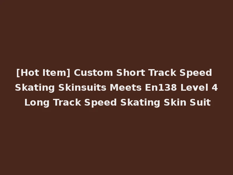 [Hot Item] Custom Short Track Speed Skating Skinsuits Meets En138 Level 4 Long Track Speed Skating Skin Suit