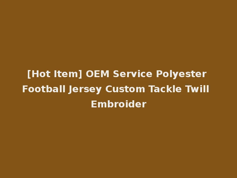 [Hot Item] OEM Service Polyester Football Jersey Custom Tackle Twill Embroider