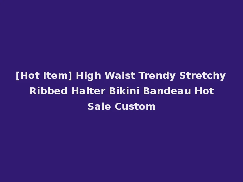 [Hot Item] High Waist Trendy Stretchy Ribbed Halter Bikini Bandeau Hot Sale Custom