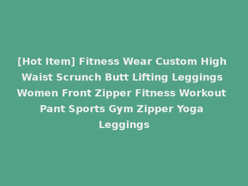 [Hot Item] Fitness Wear Custom High Waist Scrunch Butt Lifting Leggings Women Front Zipper Fitness Workout Pant Sports Gym Zipper Yoga Leggings