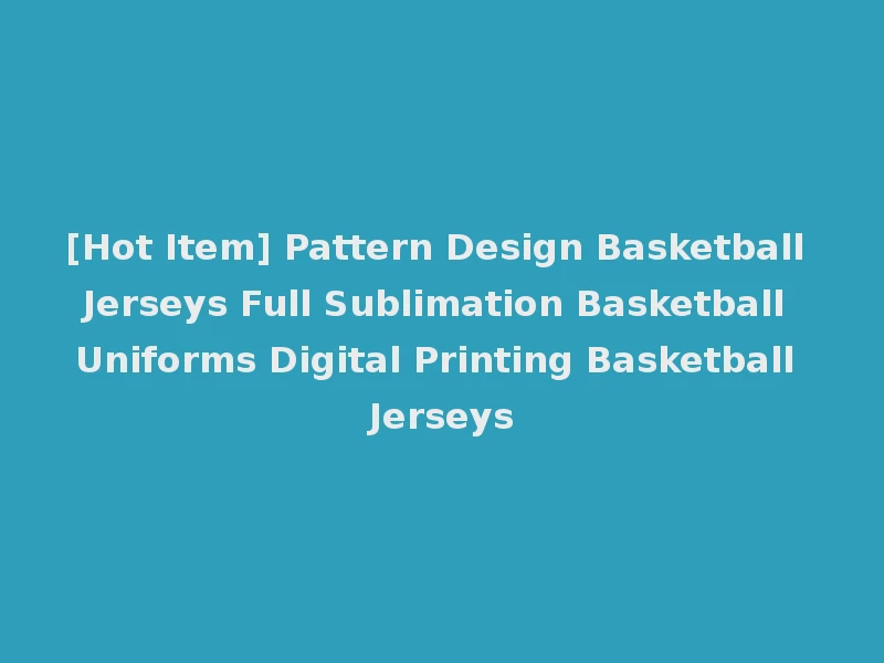 [Hot Item] Pattern Design Basketball Jerseys Full Sublimation Basketball Uniforms Digital Printing Basketball Jerseys