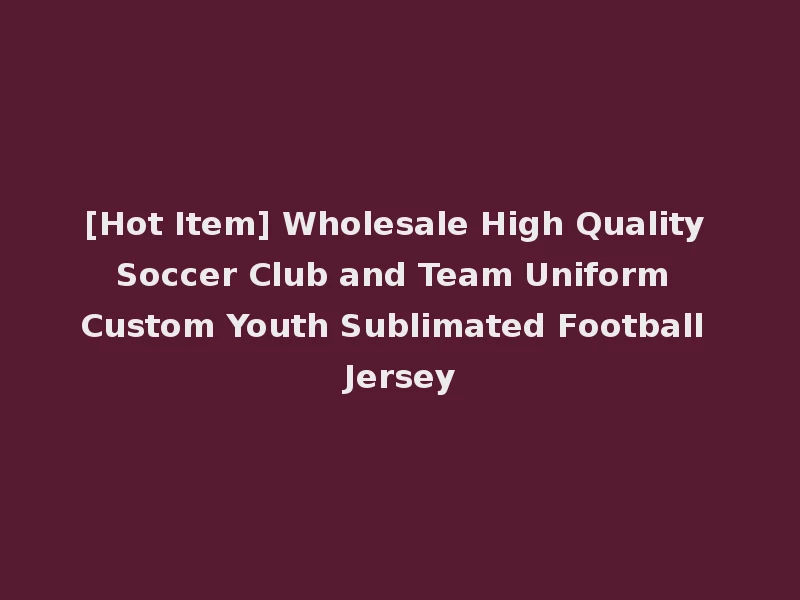 [Hot Item] Wholesale High Quality Soccer Club and Team Uniform Custom Youth Sublimated Football Jersey