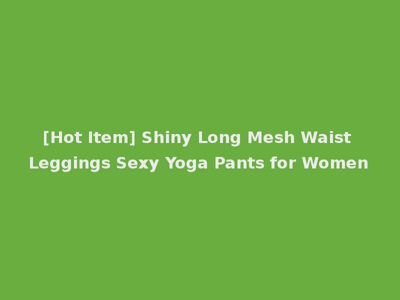 [Hot Item] Shiny Long Mesh Waist Leggings Sexy Yoga Pants for Women