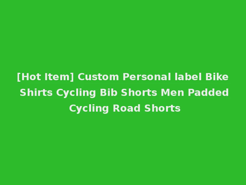 [Hot Item] Custom Personal label Bike Shirts Cycling Bib Shorts Men Padded Cycling Road Shorts