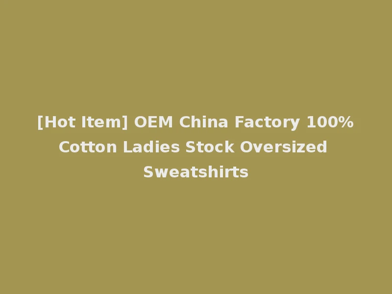[Hot Item] OEM China Factory 100%Cotton Ladies Stock Oversized Sweatshirts
