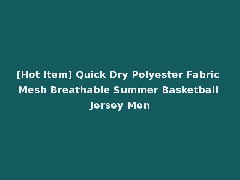 [Hot Item] Quick Dry Polyester Fabric Mesh Breathable Summer Basketball Jersey Men