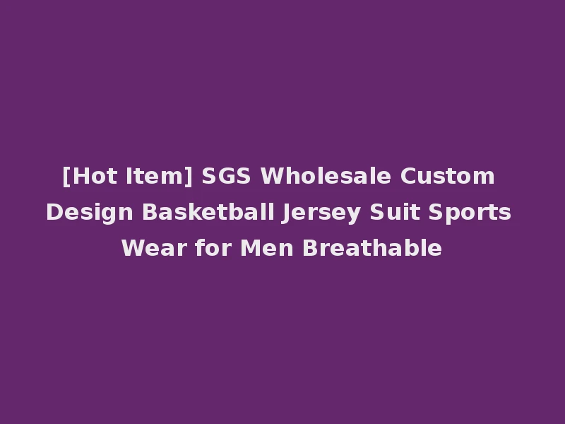 [Hot Item] SGS Wholesale Custom Design Basketball Jersey Suit Sports Wear for Men Breathable