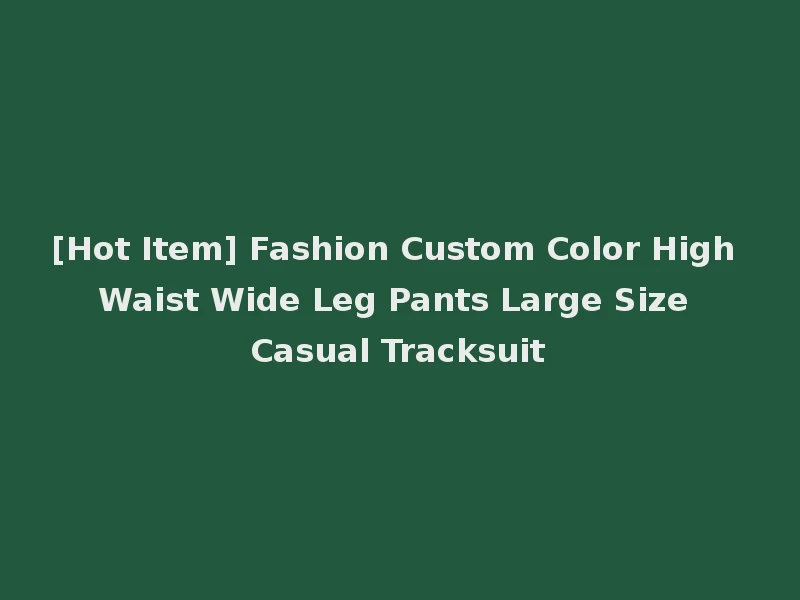 [Hot Item] Fashion Custom Color High Waist Wide Leg Pants Large Size Casual Tracksuit