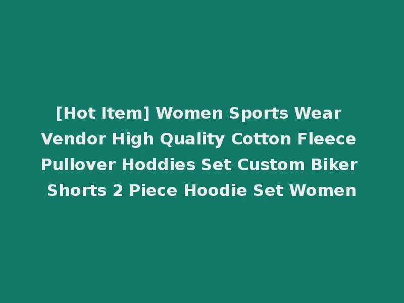 [Hot Item] Women Sports Wear Vendor High Quality Cotton Fleece Pullover Hoddies Set Custom Biker Shorts 2 Piece Hoodie Set Women