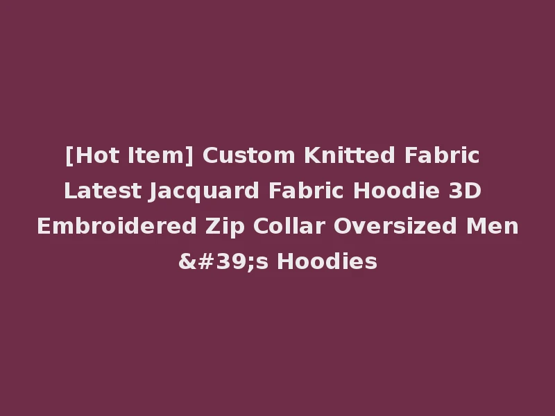[Hot Item] Custom Knitted Fabric Latest Jacquard Fabric Hoodie 3D Embroidered Zip Collar Oversized Men's Hoodies