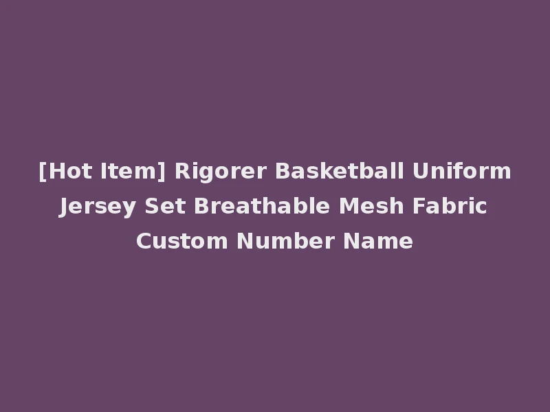 [Hot Item] Rigorer Basketball Uniform Jersey Set Breathable Mesh Fabric Custom Number Name
