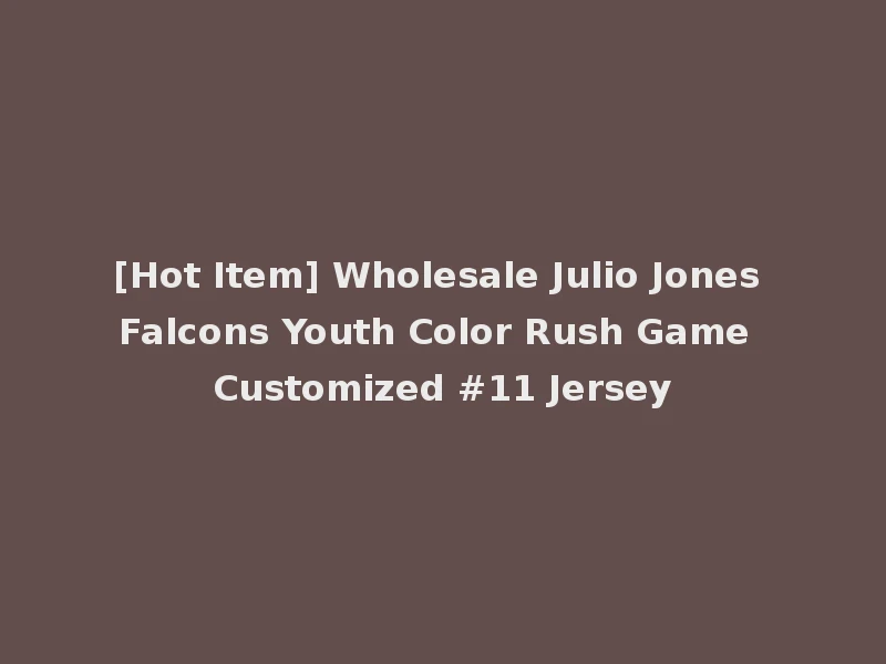 [Hot Item] Wholesale Julio Jones Falcons Youth Color Rush Game Customized #11 Jersey
