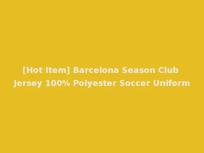 [Hot Item] Barcelona Season Club Jersey 100% Polyester Soccer Uniform