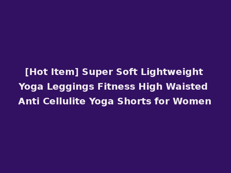 [Hot Item] Super Soft Lightweight Yoga Leggings Fitness High Waisted Anti Cellulite Yoga Shorts for Women