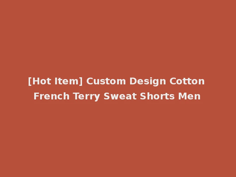 [Hot Item] Custom Design Cotton French Terry Sweat Shorts Men